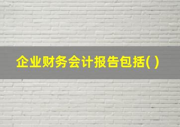 企业财务会计报告包括( )